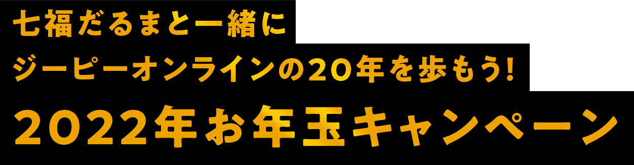 七福だるまと一緒に ジーピーオンラインの20年を歩もう！2022年お年玉キャンペーン