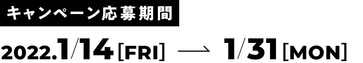 キャンペーン応募期間 2022.1/14［FRI］→ 1/31［MON］