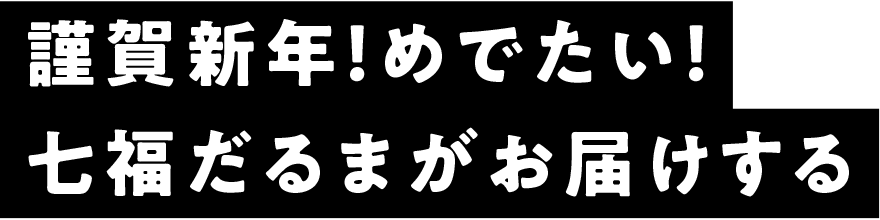 謹賀新年！めでたい！ 七福だるまがお届けする