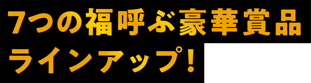 7つの福呼ぶ豪華賞品 ラインアップ！