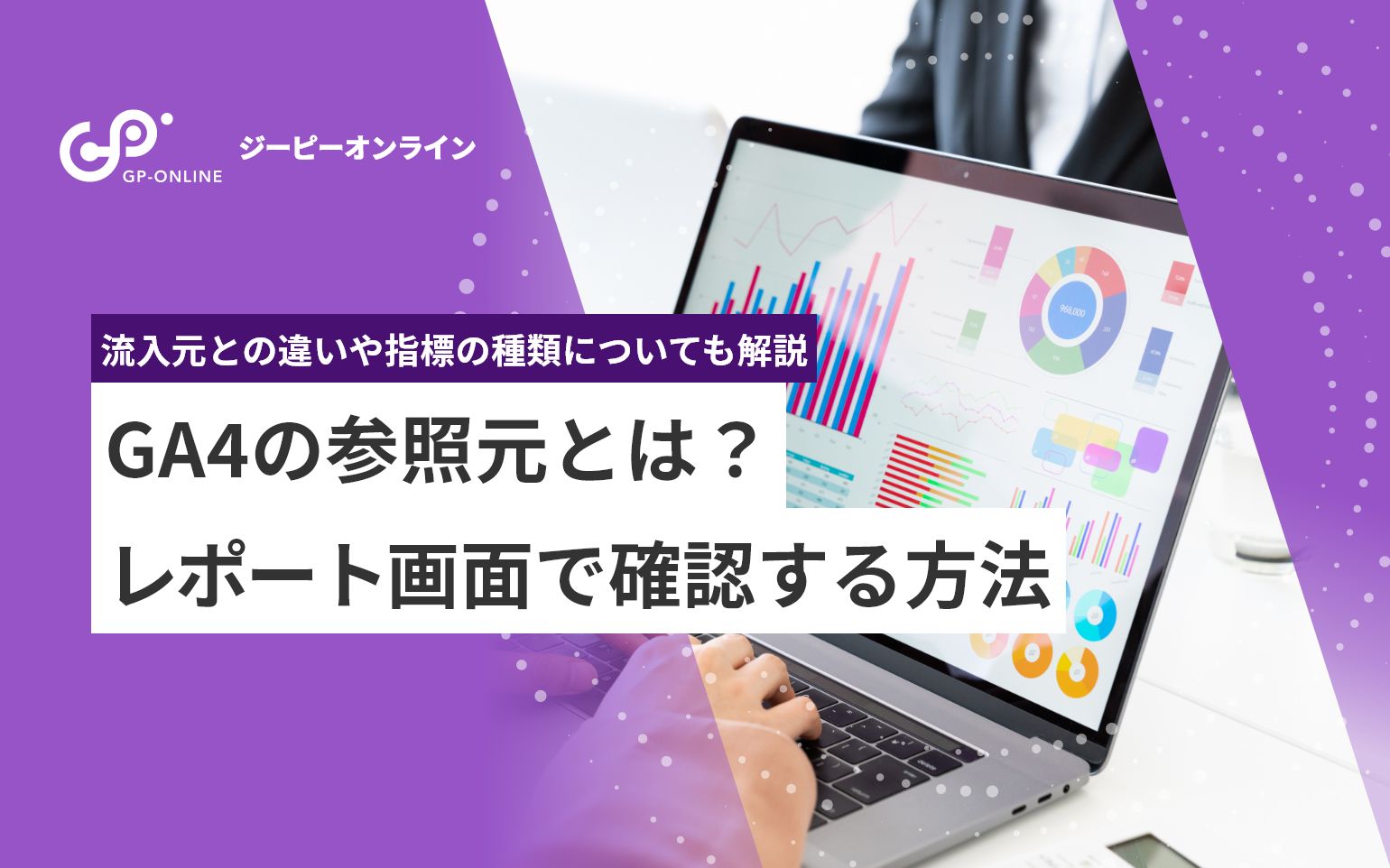 Googleアナリティクス（GA4）の参照元とは？流入元との違いや確認方法についても解説