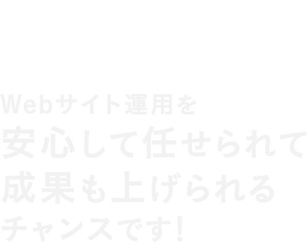 Webサイト運用を安心して任せられて成果も上げられるチャンスです!