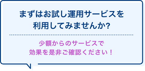 まずは運用サービスを利用してみませんか？ 少額からサービス効果を是非確認してください!